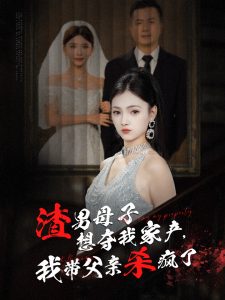 渣男母子想夺我家产我带父亲杀疯了全集(大结局)